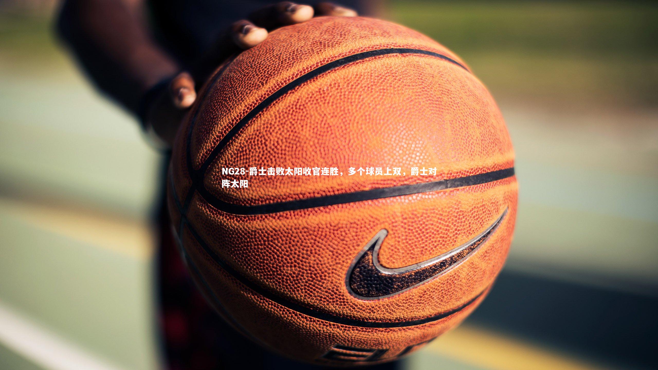 爵士击败太阳收官连胜，多个球员上双，爵士对阵太阳