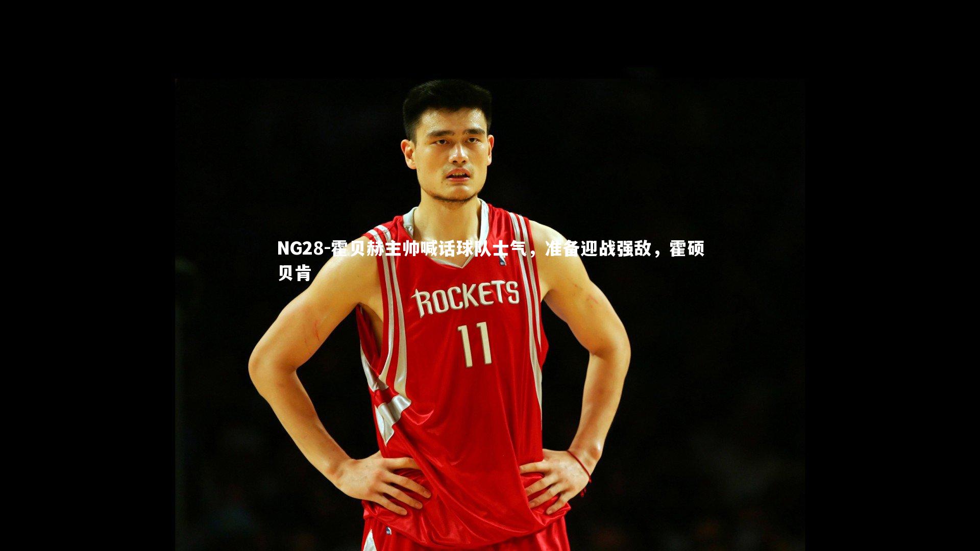 NG28-霍贝赫主帅喊话球队士气，准备迎战强敌，霍硕贝肯