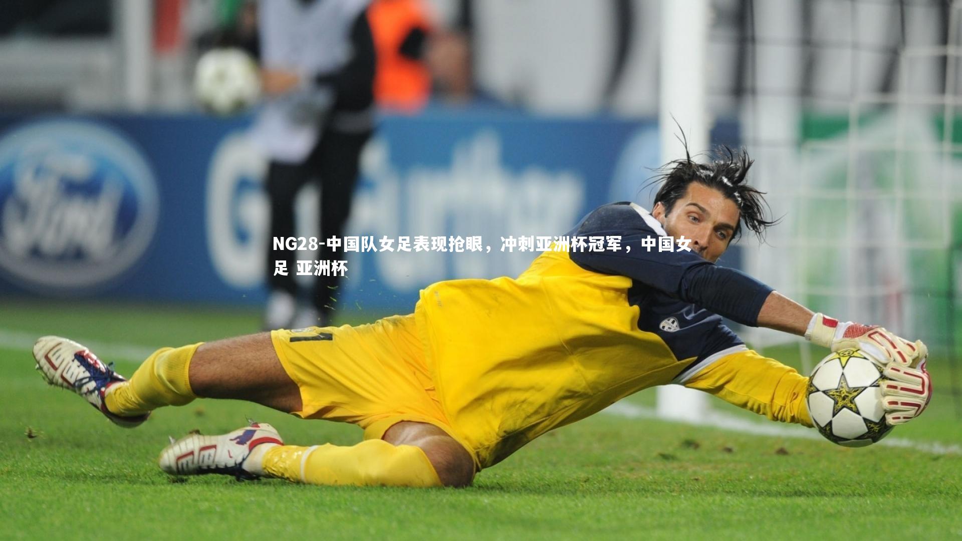 NG28-中国队女足表现抢眼，冲刺亚洲杯冠军，中国女足 亚洲杯