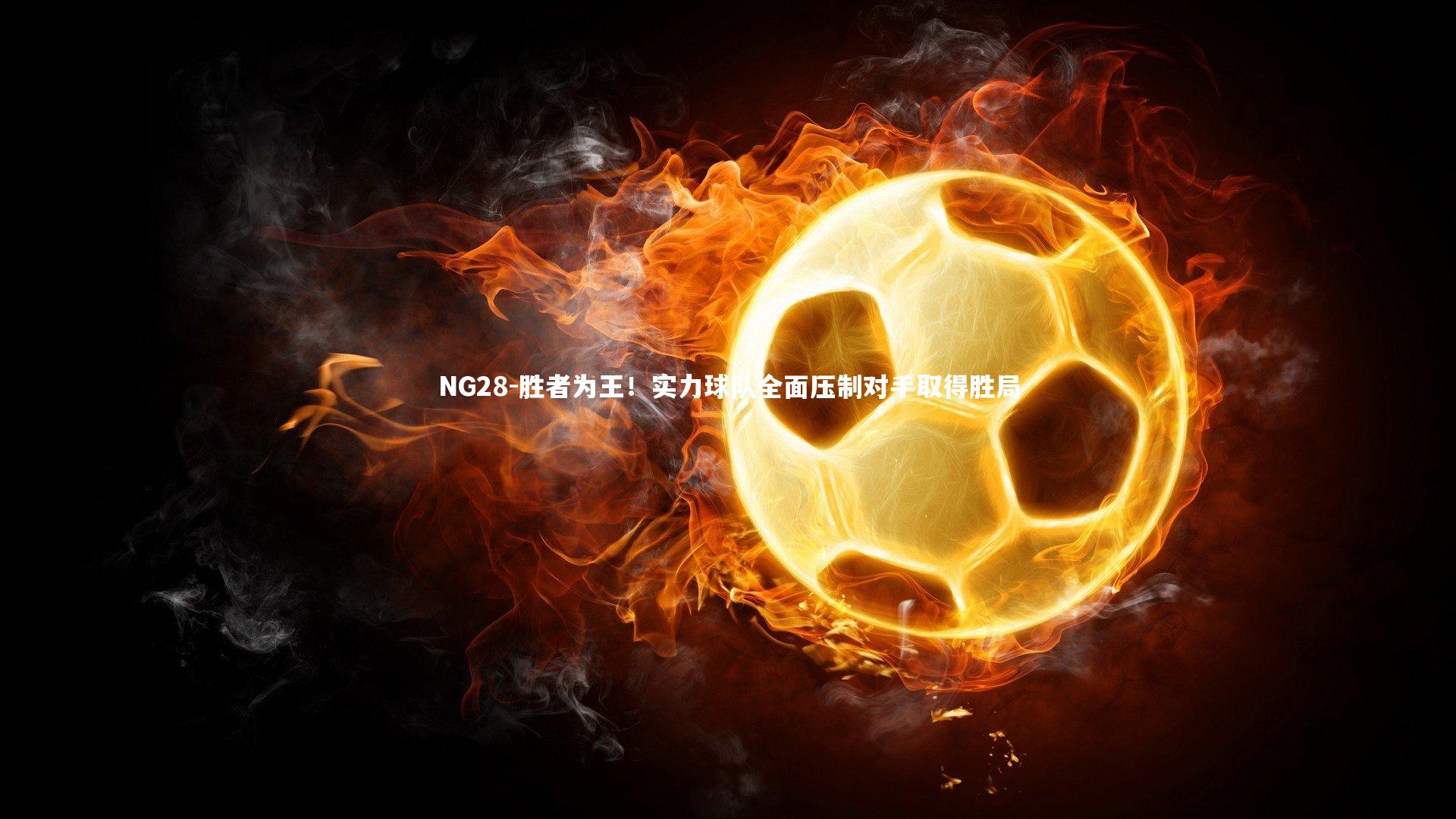 NG28-胜者为王！实力球队全面压制对手取得胜局