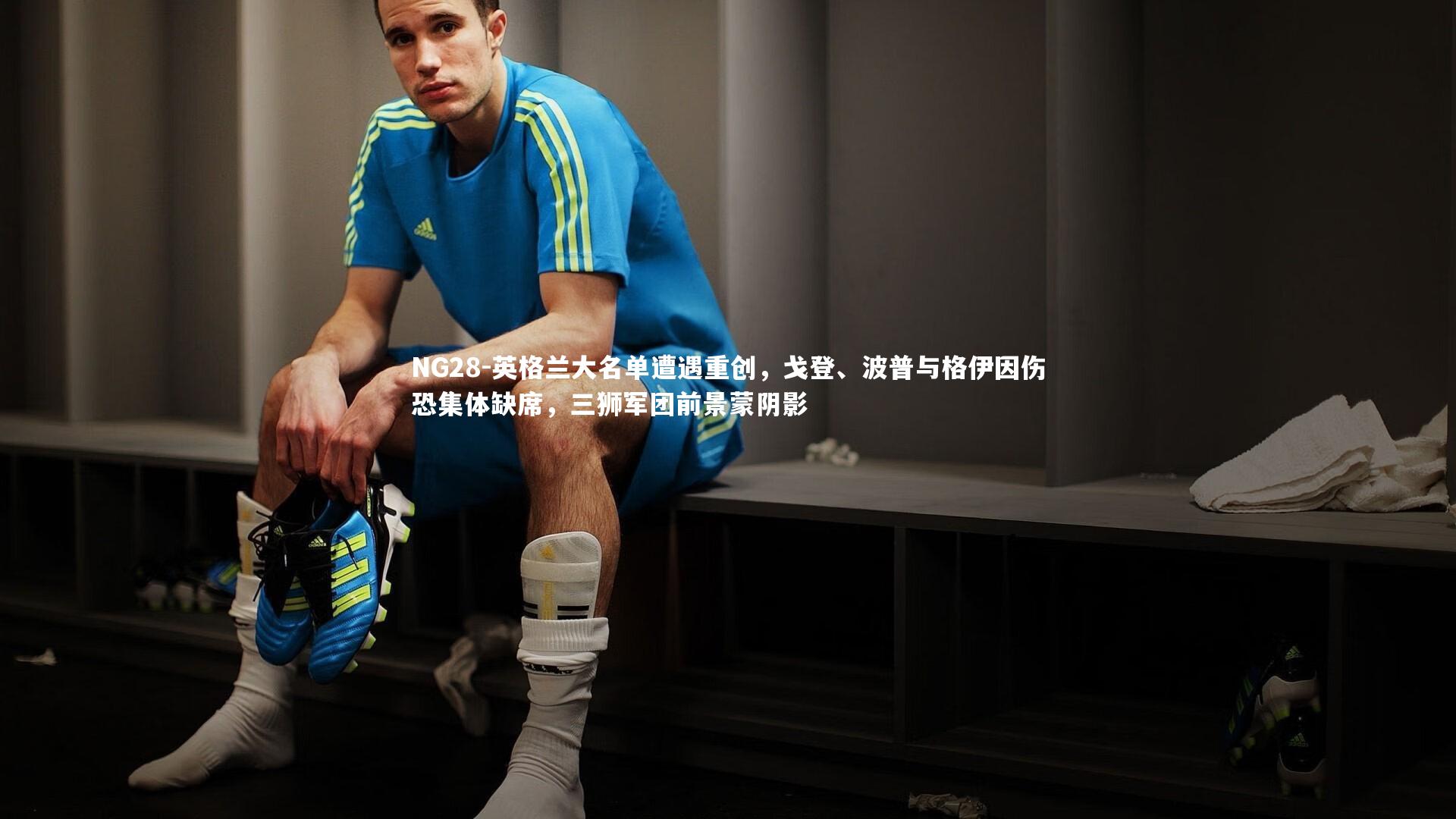 英格兰大名单遭遇重创,戈登、波普与格伊因伤恐集体缺席,三狮军团前景蒙阴影